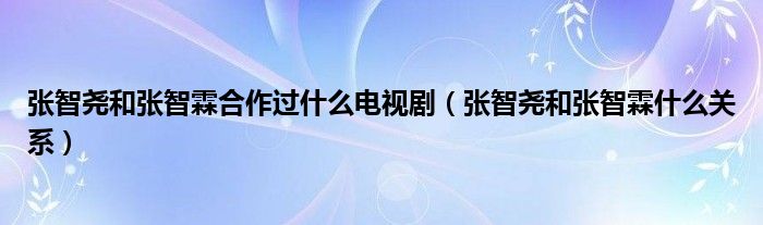 张智尧和张智霖什么关系(张智尧和张智霖合作过什么电视剧)