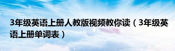 3年级英语上册单词表(3年级英语上册人教版视频教你读)