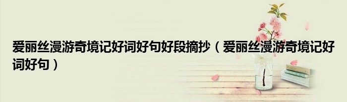 爱丽丝漫游奇境记好词好句(爱丽丝漫游奇境记好词好句好段摘抄)