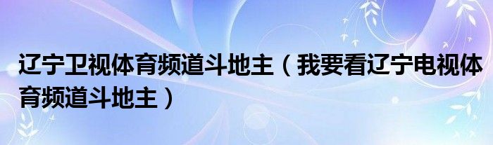 我要看辽宁电视体育频道斗地主(辽宁卫视体育频道斗地主)