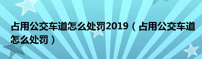 占用公交车道怎么处罚(占用公交车道怎么处罚2019)