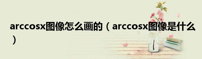 arccosx图像是什么(arccosx图像怎么画的)