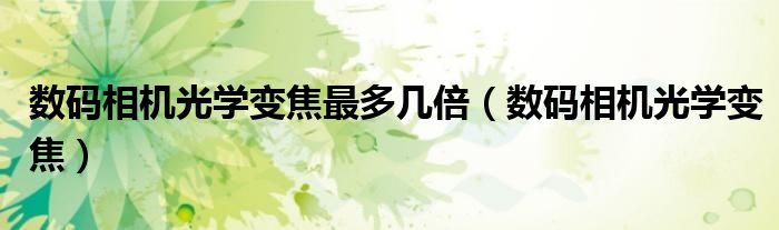 数码相机光学变焦(数码相机光学变焦最多几倍)