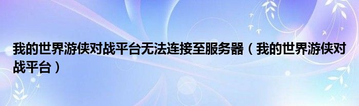 我的世界游侠对战平台(我的世界游侠对战平台无法连接至服务器)