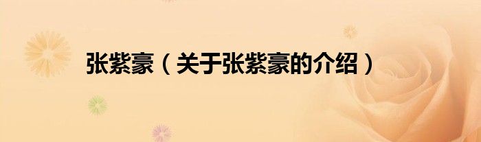 关于张紫豪的介绍(张紫豪)