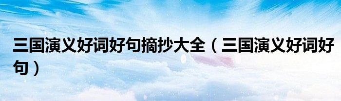 三国演义好词好句(三国演义好词好句摘抄大全)