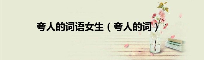 夸人的词(夸人的词语女生)