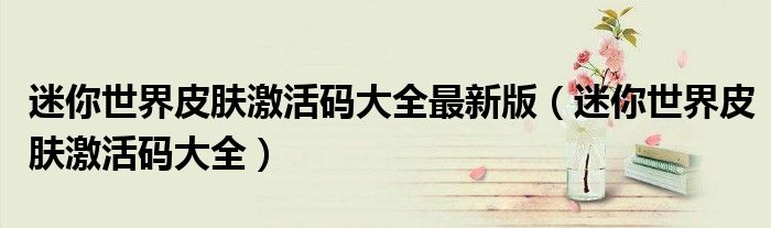 迷你世界皮肤激活码大全(迷你世界皮肤激活码大全最新版)