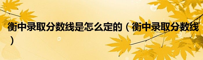 衡中录取分数线(衡中录取分数线是怎么定的)