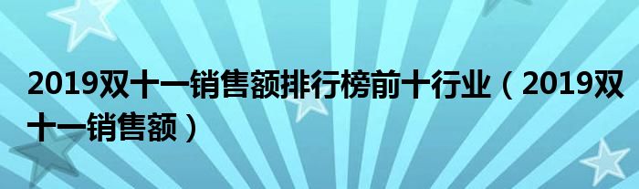 2019双十一销售额(2019双十一销售额排行榜前十行业)
