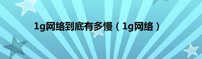 1g网络(1g网络到底有多慢)