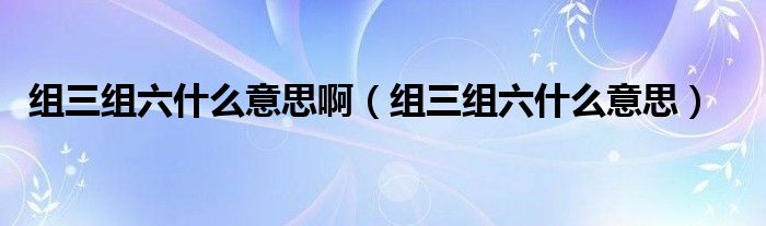 组三组六什么意思(组三组六什么意思啊)