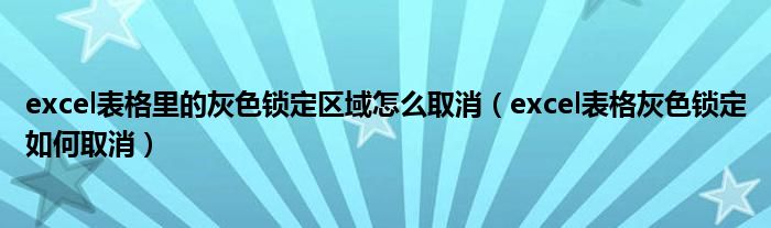 excel表格灰色锁定如何取消(excel表格里的灰色锁定区域怎么取消)
