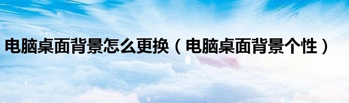 电脑桌面背景个性(电脑桌面背景怎么更换)