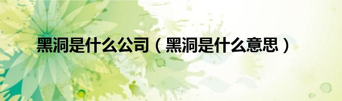 黑洞是什么意思(黑洞是什么公司)