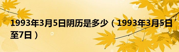1993年3月5日至7日(1993年3月5日阴历是多少)