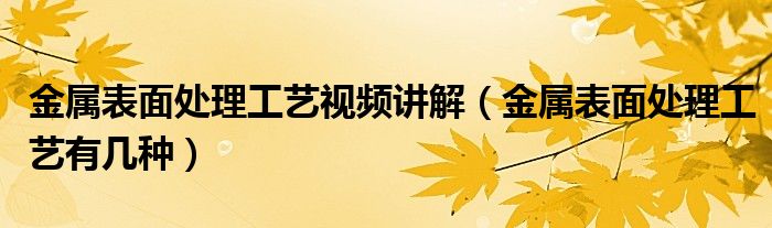 金属表面处理工艺有几种(金属表面处理工艺视频讲解)