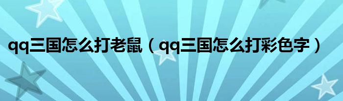qq三国怎么打彩色字(qq三国怎么打老鼠)