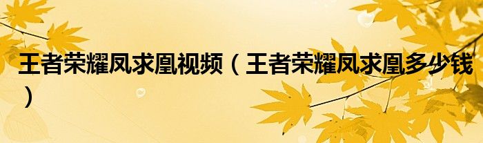 王者荣耀凤求凰多少钱(王者荣耀凤求凰视频)