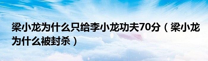 梁小龙为什么被封杀(梁小龙为什么只给李小龙功夫70分)