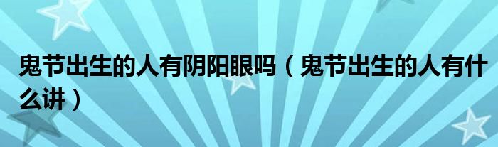 鬼节出生的人有什么讲(鬼节出生的人有阴阳眼吗)
