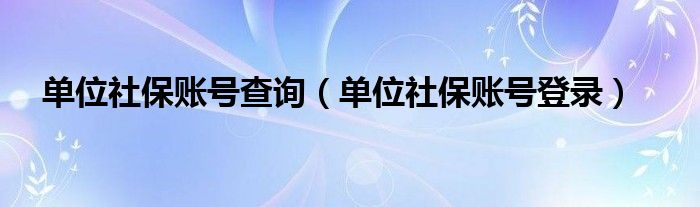 单位社保账号登录(单位社保账号查询)