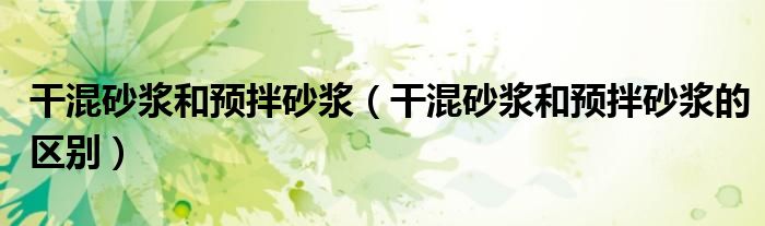 干混砂浆和预拌砂浆的区别(干混砂浆和预拌砂浆)