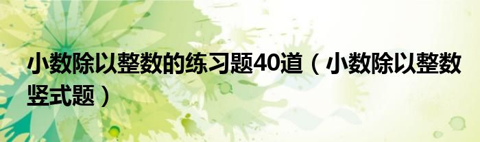 小数除以整数竖式题(小数除以整数的练习题40道)