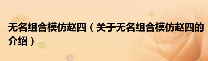关于无名组合模仿赵四的介绍(无名组合模仿赵四)