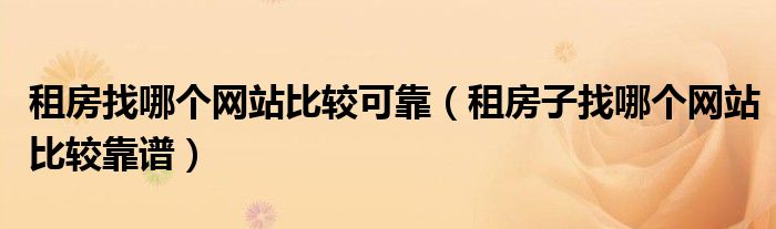租房子找哪个网站比较靠谱(租房找哪个网站比较可靠)