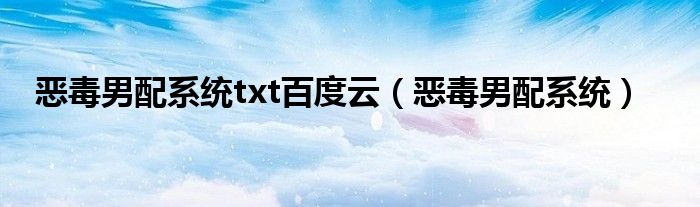 恶毒男配系统(恶毒男配系统txt百度云)