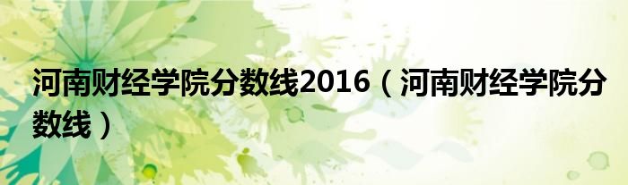 河南财经学院分数线(河南财经学院分数线2016)