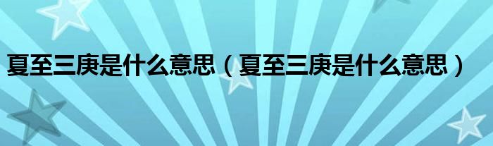 夏至三庚是什么意思(夏至三庚是什么意思)