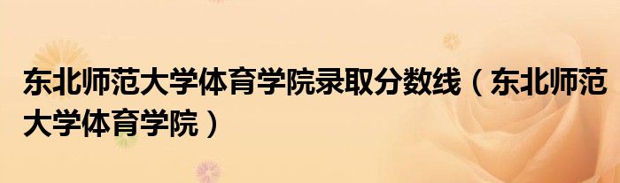 东北师范大学体育学院(东北师范大学体育学院录取分数线)