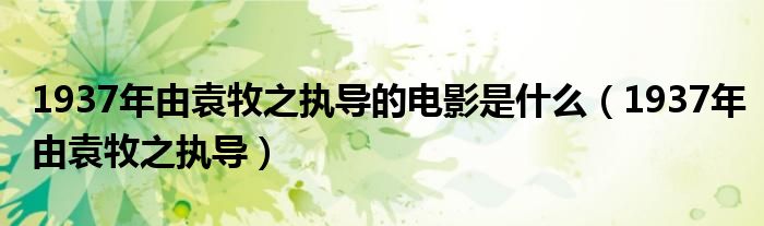 1937年由袁牧之执导(1937年由袁牧之执导的电影是什么)