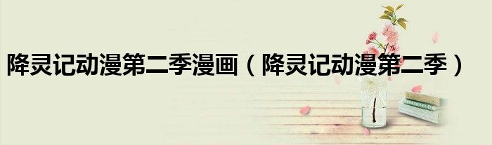 降灵记动漫第二季(降灵记动漫第二季漫画)