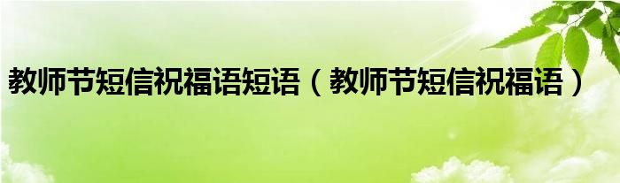 教师节短信祝福语(教师节短信祝福语短语)
