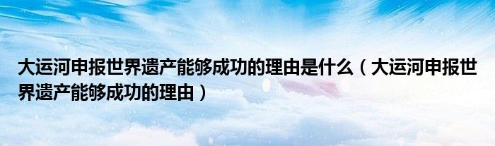 大运河申报世界遗产能够成功的理由(大运河申报世界遗产能够成功的理由是什么)