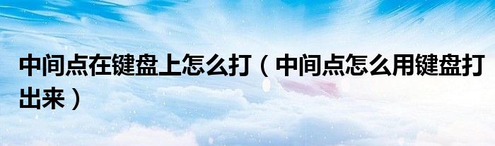 中间点怎么用键盘打出来(中间点在键盘上怎么打)