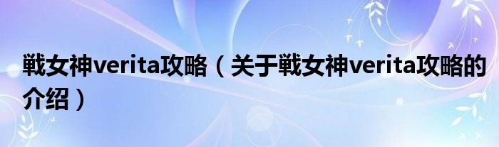 关于戦女神verita攻略的介绍(戦女神verita攻略)