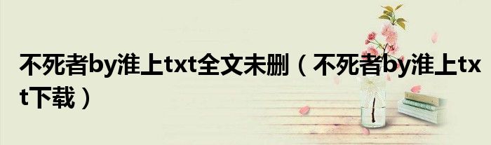 不死者by淮上txt下载(不死者by淮上txt全文未删)