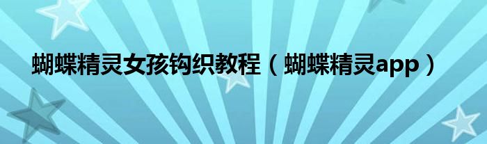 蝴蝶精灵app(蝴蝶精灵女孩钩织教程)