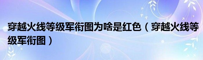 穿越火线等级军衔图(穿越火线等级军衔图为啥是红色)