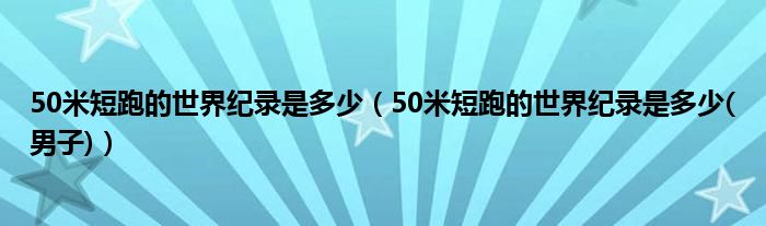 50米短跑的世界纪录是多少(男子)(50米短跑的世界纪录是多少)