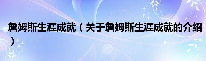 关于詹姆斯生涯成就的介绍(詹姆斯生涯成就)
