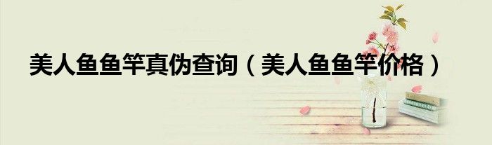 美人鱼鱼竿价格(美人鱼鱼竿真伪查询)