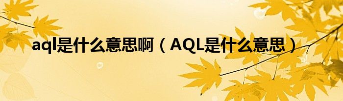AQL是什么意思(aql是什么意思啊)