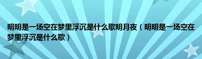 明明是一场空在梦里浮沉是什么歌(明明是一场空在梦里浮沉是什么歌明月夜)