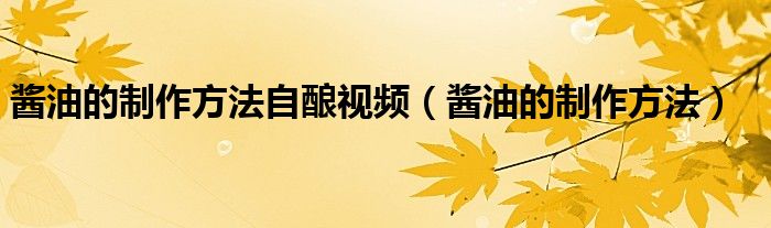 酱油的制作方法(酱油的制作方法自酿视频)
