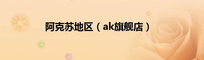 ak旗舰店(阿克苏地区)